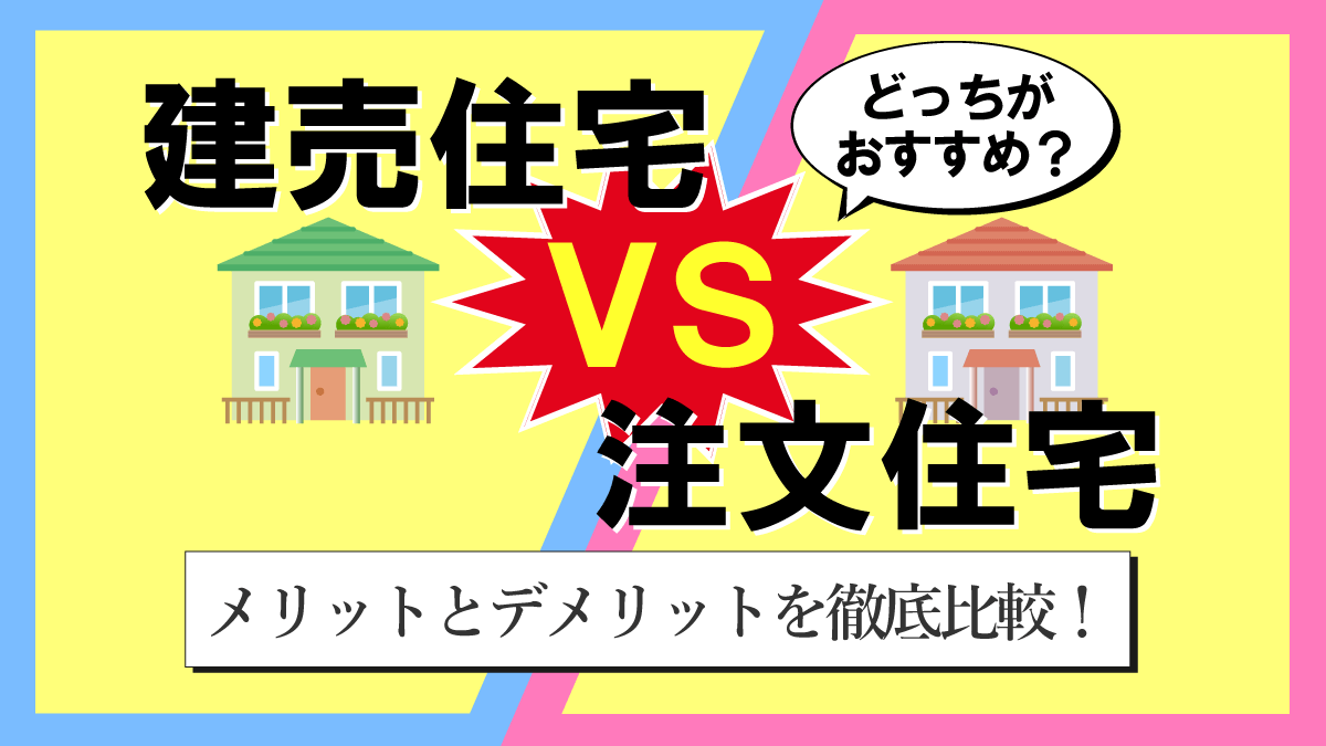 建売住宅と注文住宅を買う建てるならどっちがいい？メリットデメリットを徹底比較